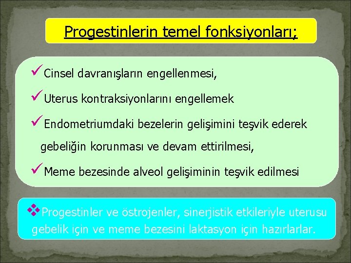 Progestinlerin temel fonksiyonları; üCinsel davranışların engellenmesi, üUterus kontraksiyonlarını engellemek üEndometriumdaki bezelerin gelişimini teşvik ederek