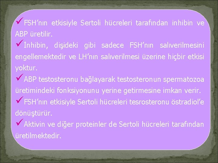 üFSH’nın etkisiyle Sertoli hücreleri tarafından inhibin ve ABP üretilir. üİnhibin, dişideki gibi sadece FSH’nın