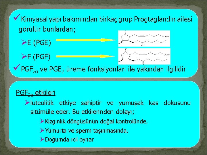 üKimyasal yapı bakımından birkaç grup Progtaglandin ailesi görülür bunlardan; ØE (PGE) ØF (PGF) üPGF