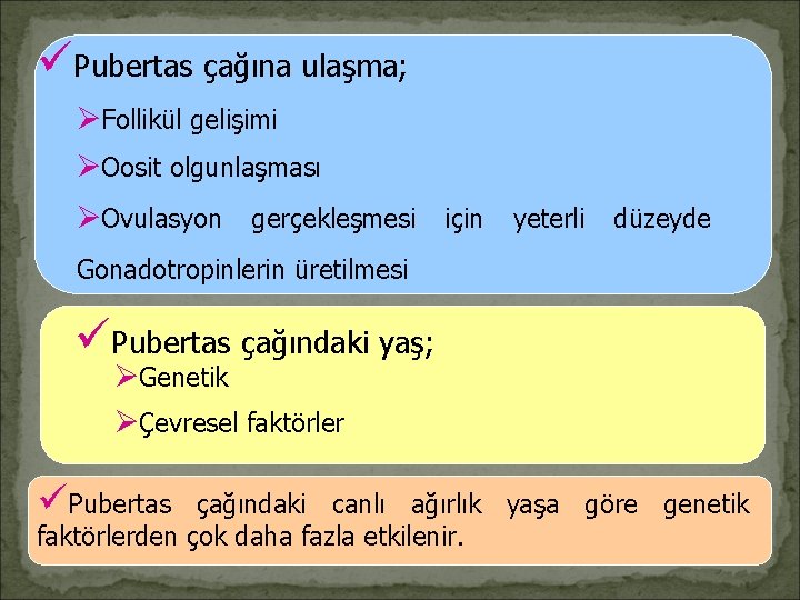 üPubertas çağına ulaşma; ØFollikül gelişimi ØOosit olgunlaşması ØOvulasyon gerçekleşmesi için yeterli düzeyde Gonadotropinlerin üretilmesi