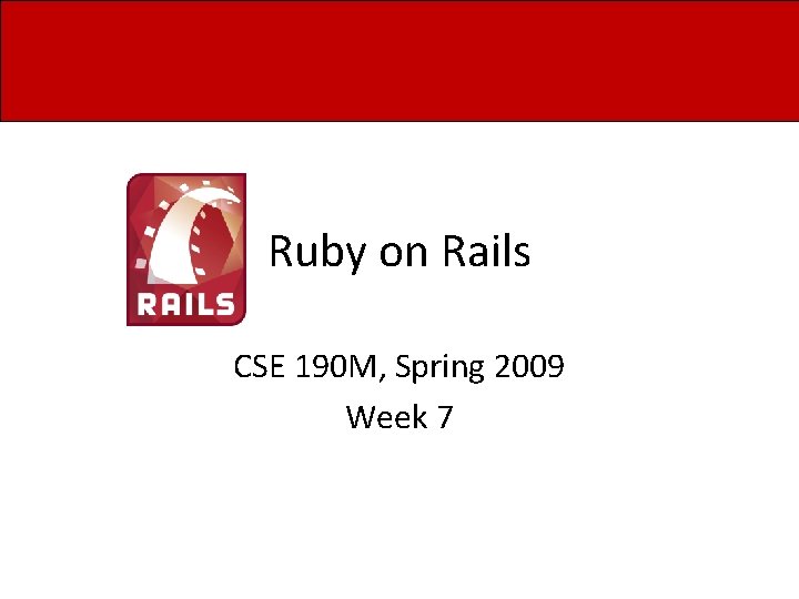 Ruby on Rails CSE 190 M, Spring 2009 Week 7 