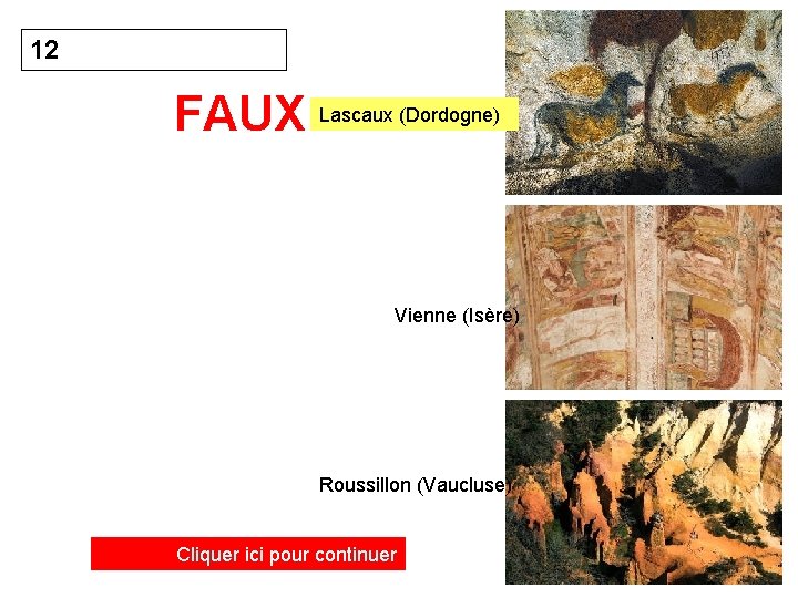 12 FAUX Lascaux (Dordogne) Vienne (Isère) Roussillon (Vaucluse) Cliquer ici pour continuer 