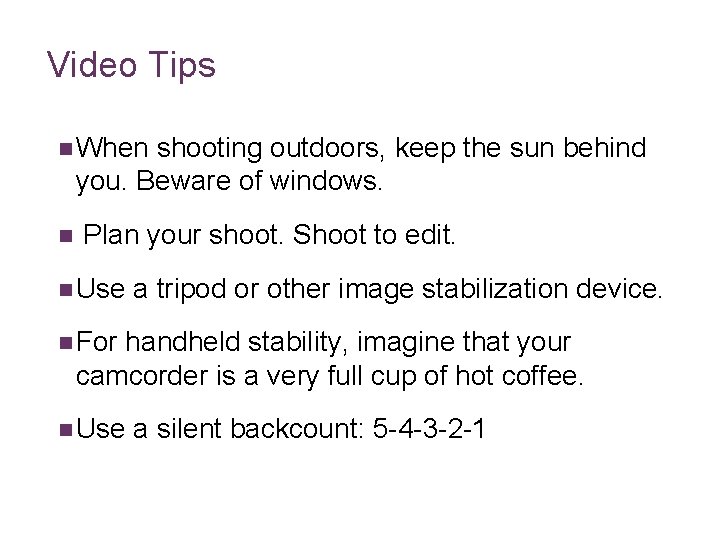 Video Tips n When shooting outdoors, keep the sun behind you. Beware of windows.