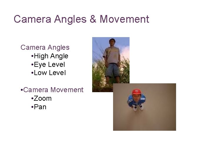 Camera Angles & Movement Camera Angles • High Angle • Eye Level • Low