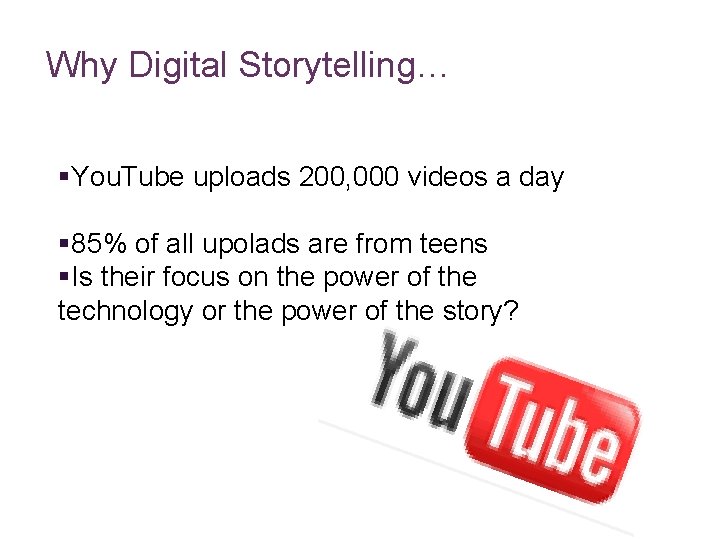 Why Digital Storytelling… §You. Tube uploads 200, 000 videos a day § 85% of