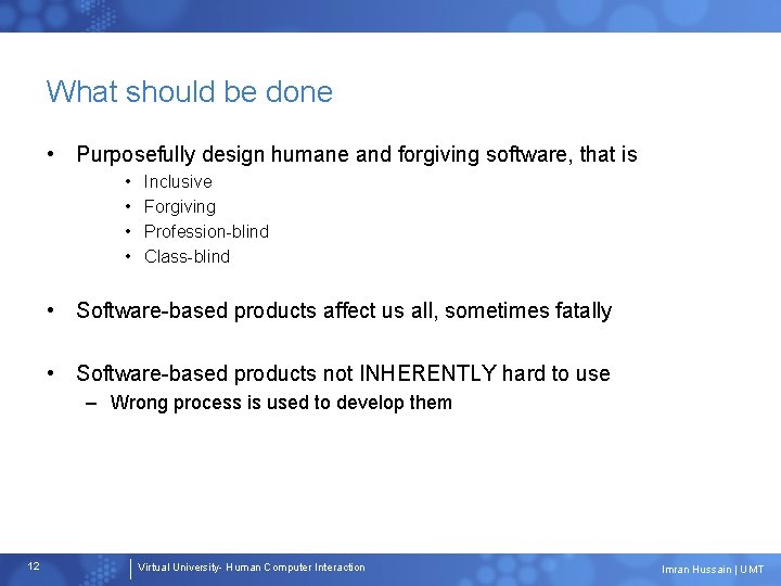 What should be done • Purposefully design humane and forgiving software, that is •