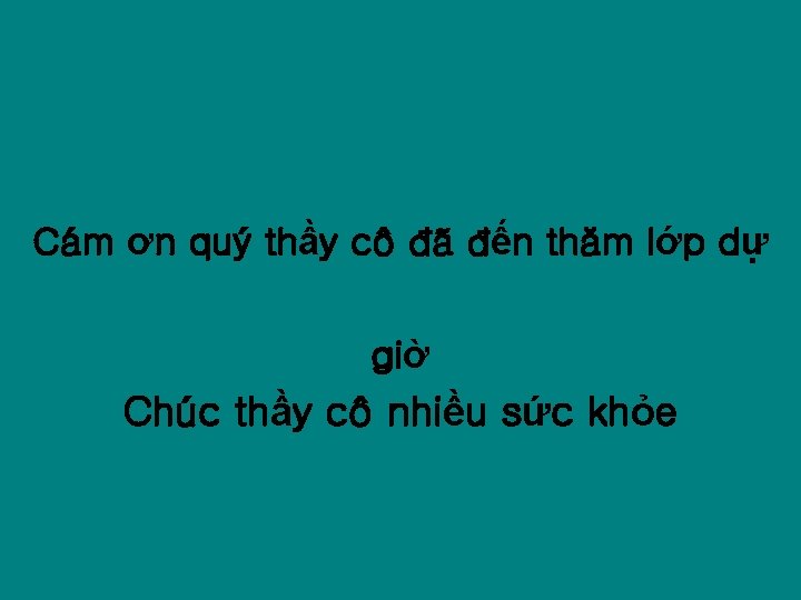 Cám ơn quý thầy cô đã đến thăm lớp dự giờ Chúc thầy cô