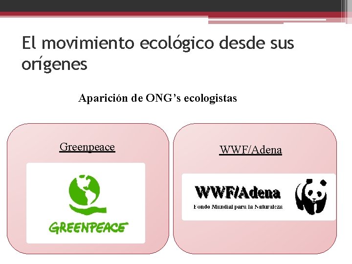 El movimiento ecológico desde sus orígenes Aparición de ONG’s ecologistas Greenpeace WWF/Adena 