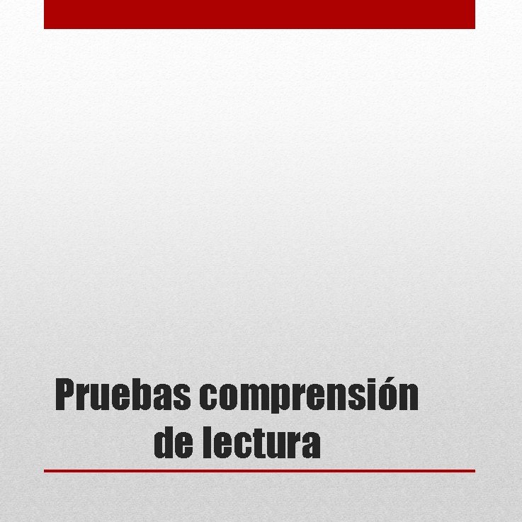 Pruebas comprensión de lectura Pruebas comprensión de lectura