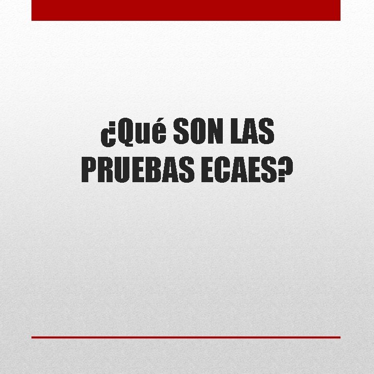 ¿Qué SON LAS PRUEBAS ECAES? ¿Qué SON LAS PRUEBAS ECAES?