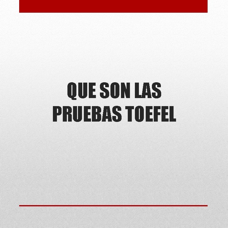 QUE SON LAS PRUEBAS TOEFEL QUE SON LAS PRUEBAS TOEFEL