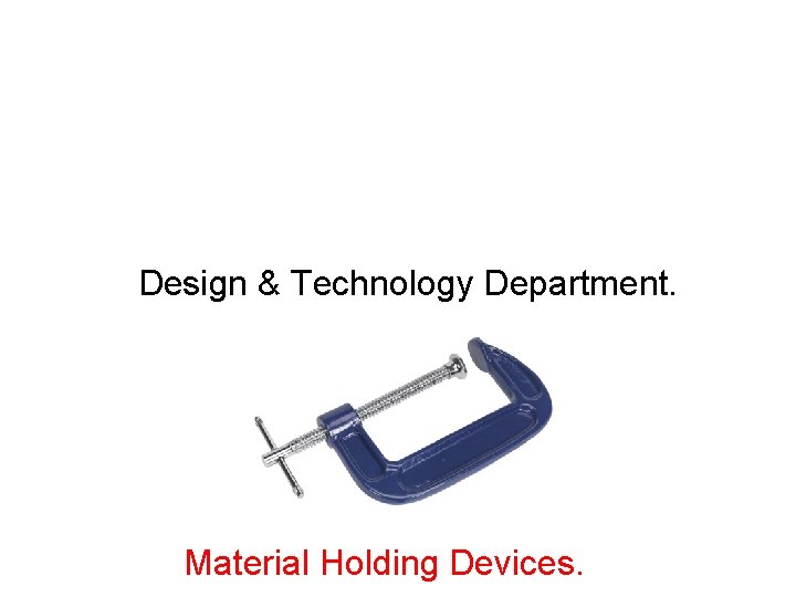 Design & Technology Department. Material Holding Devices. 