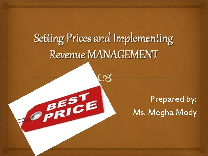 Setting Prices and Implementing Revenue MANAGEMENT Prepared by: Ms. Megha Mody 