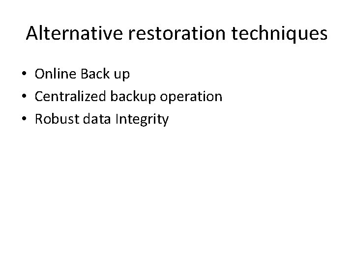 Alternative restoration techniques • Online Back up • Centralized backup operation • Robust data