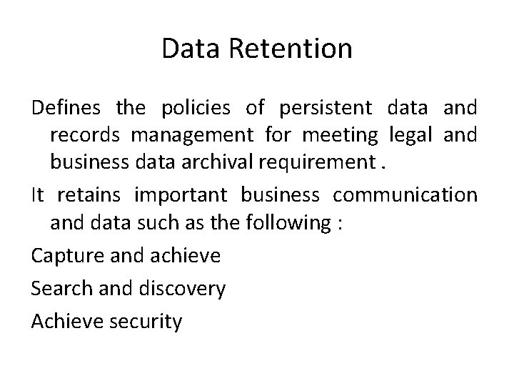 Data Retention Defines the policies of persistent data and records management for meeting legal