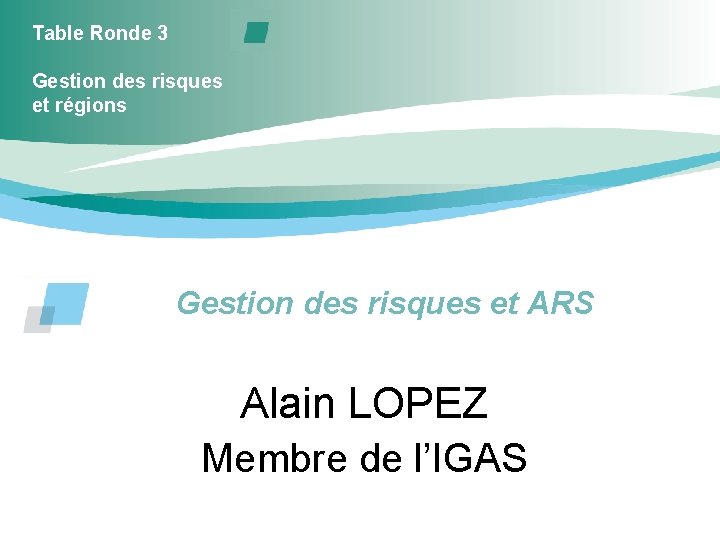 Table Ronde 3 Gestion des risques et régions Gestion des risques et ARS Alain
