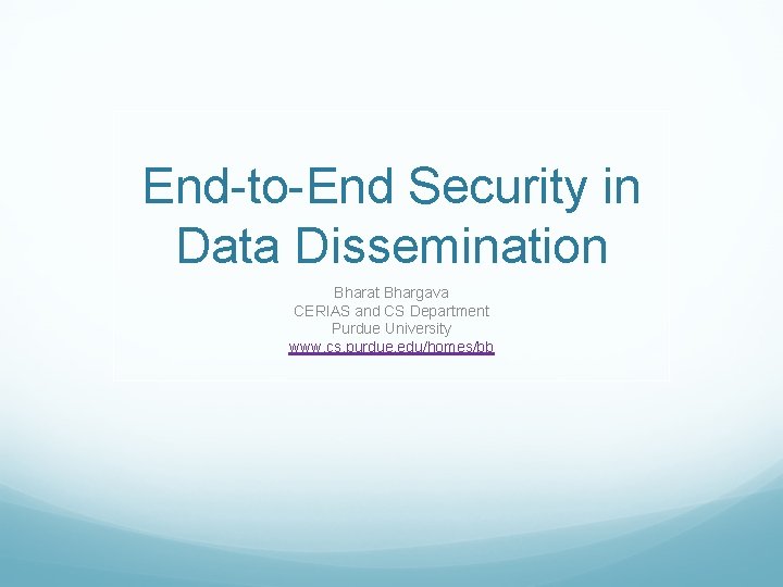 End-to-End Security in Data Dissemination Bharat Bhargava CERIAS and CS Department Purdue University www.