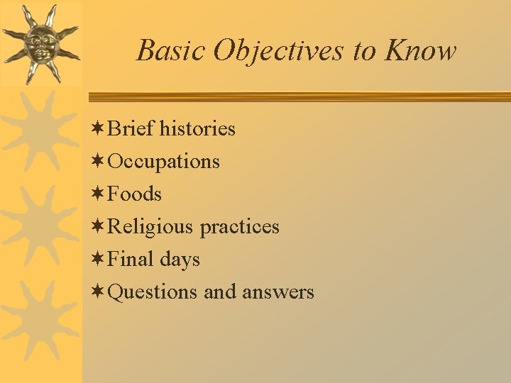Basic Objectives to Know ¬Brief histories ¬Occupations ¬Foods ¬Religious practices ¬Final days ¬Questions and