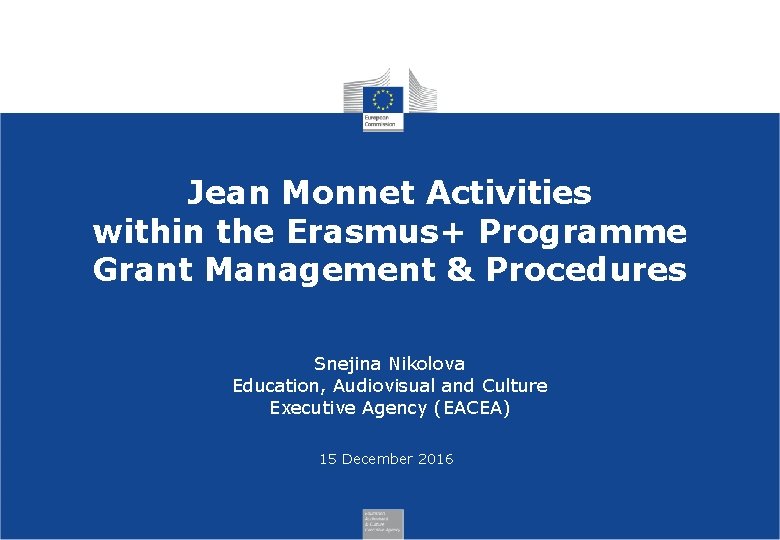 Jean Monnet Activities within the Erasmus+ Programme Grant Management & Procedures Snejina Nikolova Education,