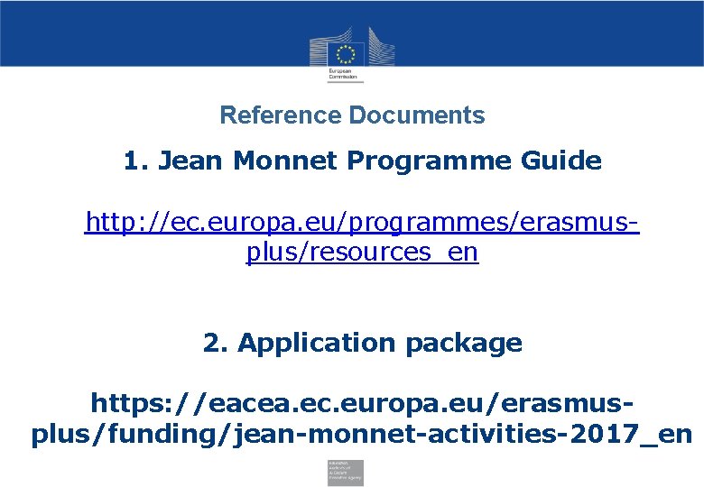 Reference Documents 1. Jean Monnet Programme Guide http: //ec. europa. eu/programmes/erasmusplus/resources_en 2. Application package