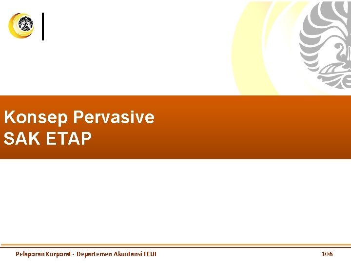 Konsep Pervasive SAK ETAP Pelaporan Korporat - Departemen Akuntansi FEUI 106 