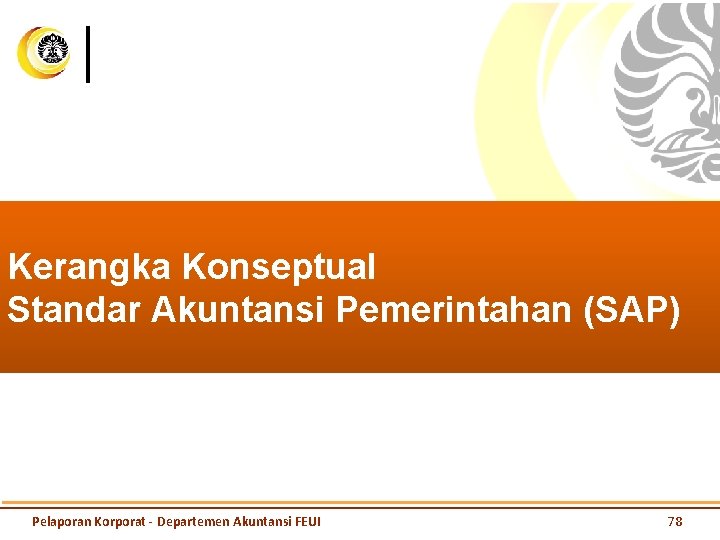 Kerangka Konseptual Standar Akuntansi Pemerintahan (SAP) Pelaporan Korporat - Departemen Akuntansi FEUI 78 