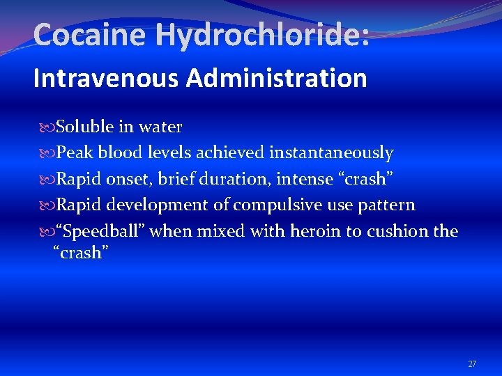 Cocaine Hydrochloride: Intravenous Administration Soluble in water Peak blood levels achieved instantaneously Rapid onset,