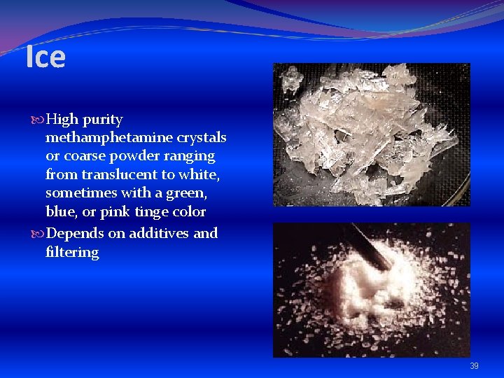 Ice High purity methamphetamine crystals or coarse powder ranging from translucent to white, sometimes