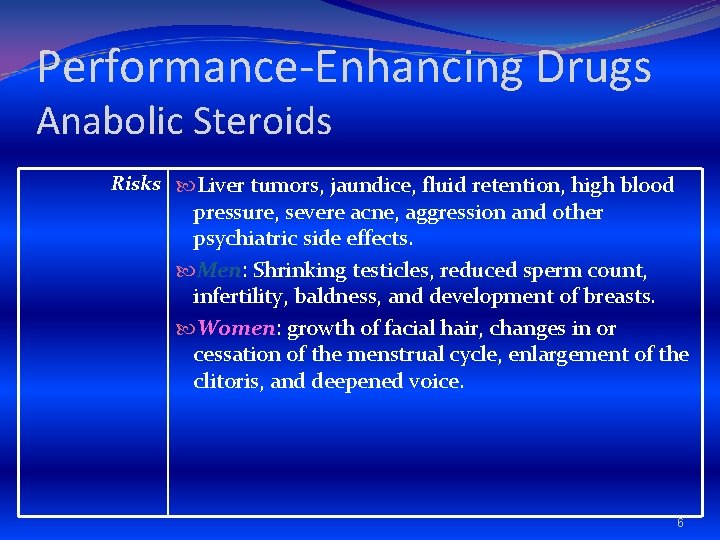 Performance-Enhancing Drugs Anabolic Steroids Risks Liver tumors, jaundice, fluid retention, high blood pressure, severe