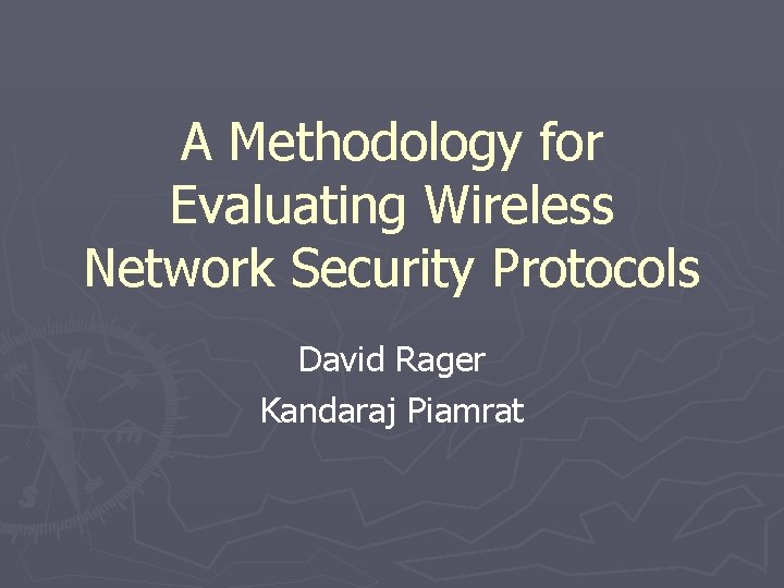 A Methodology for Evaluating Wireless Network Security Protocols David Rager Kandaraj Piamrat 