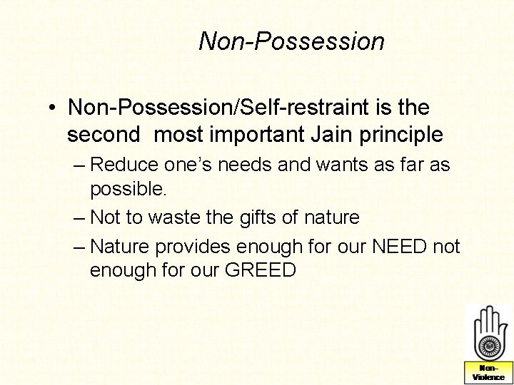 Non-Possession • Non-Possession/Self-restraint is the second most important Jain principle – Reduce one’s needs Non-Possession • Non-Possession/Self-restraint is the second most important Jain principle – Reduce one’s needs