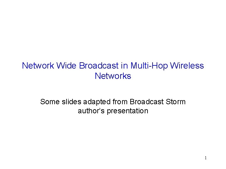 Network Wide Broadcast in Multi-Hop Wireless Networks Some slides adapted from Broadcast Storm author’s