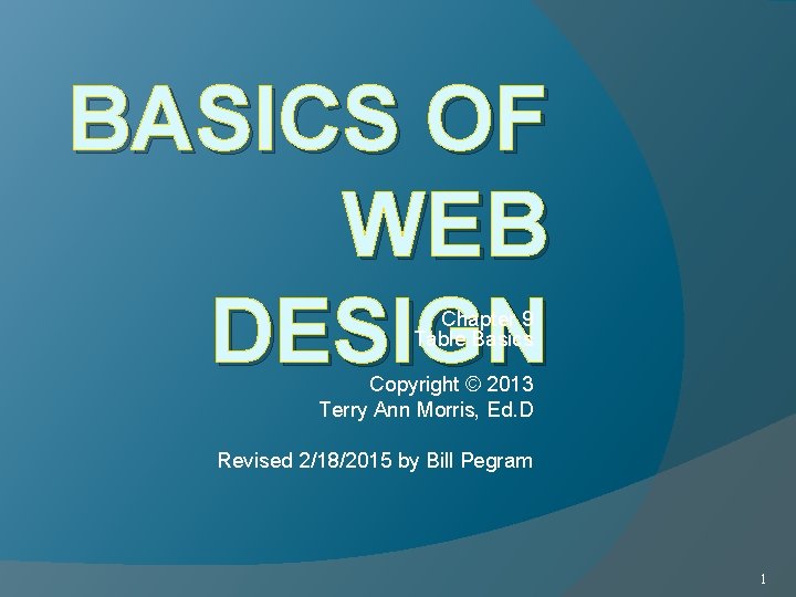 BASICS OF WEB DESIGN Chapter 9 Table Basics Copyright © 2013 Terry Ann Morris,