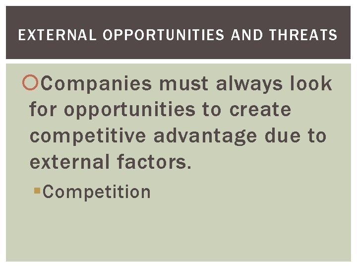 EXTERNAL OPPORTUNITIES AND THREATS Companies must always look for opportunities to create competitive advantage