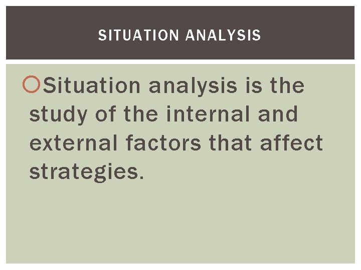 SITUATION ANALYSIS Situation analysis is the study of the internal and external factors that