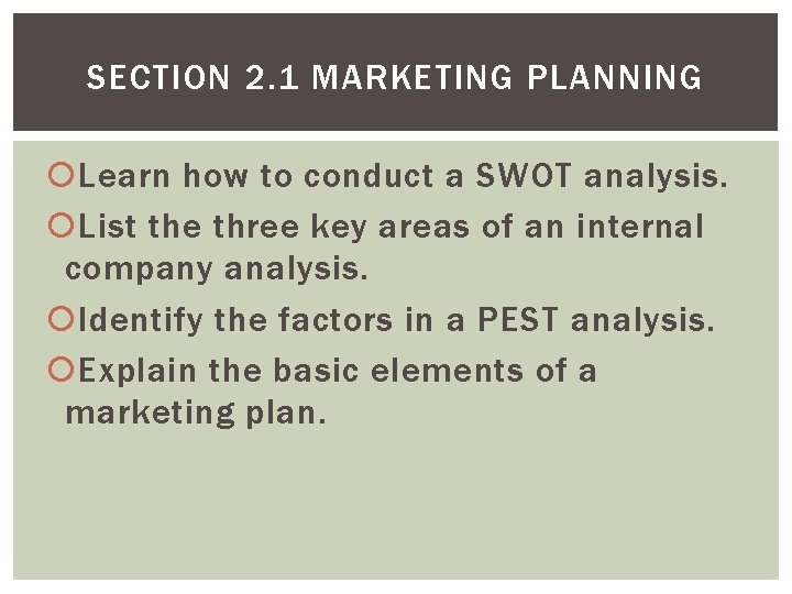 SECTION 2. 1 MARKETING PLANNING Learn how to conduct a SWOT analysis. List the