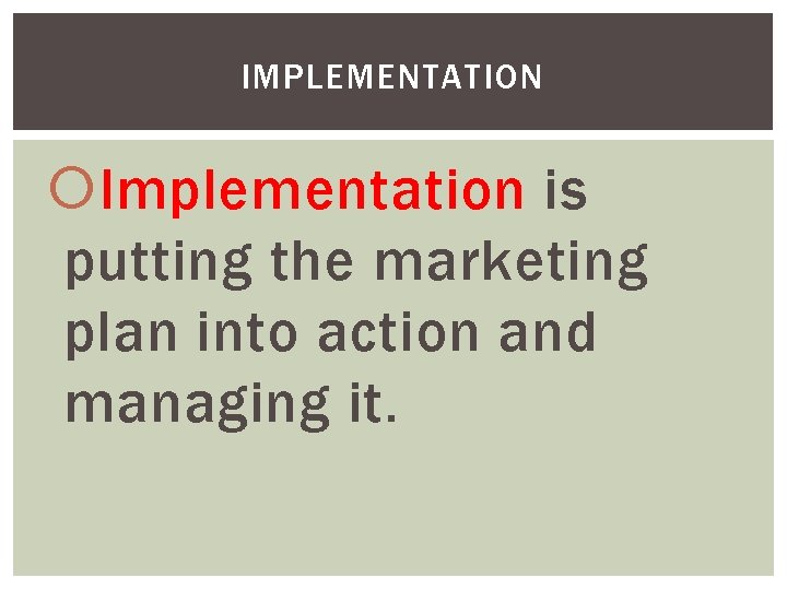 IMPLEMENTATION Implementation is putting the marketing plan into action and managing it. 