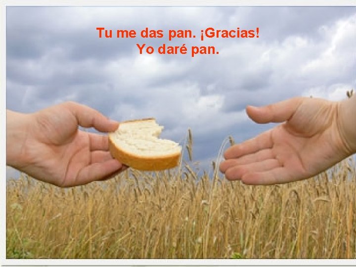 Tu me das pan. ¡Gracias! Yo daré pan. Tu me das pan. ¡Gracias! Yo daré pan.