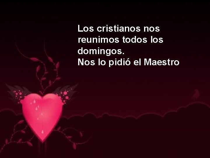 Los cristianos reunimos todos los domingos. Nos lo pidió el Maestro Los cristianos reunimos todos los domingos. Nos lo pidió el Maestro