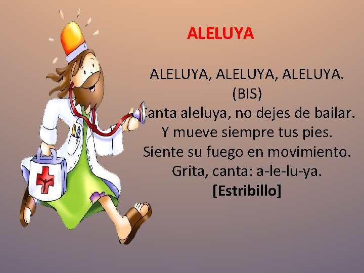 ALELUYA, ALELUYA. (BIS) Canta aleluya, no dejes de bailar. Y mueve siempre tus pies. ALELUYA, ALELUYA. (BIS) Canta aleluya, no dejes de bailar. Y mueve siempre tus pies.
