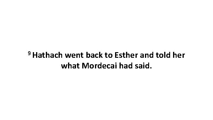 9 Hathach went back to Esther and told her what Mordecai had said. 