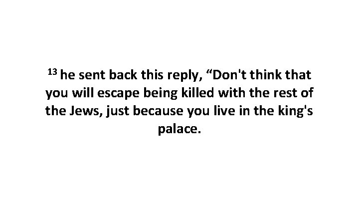 13 he sent back this reply, “Don't think that you will escape being killed