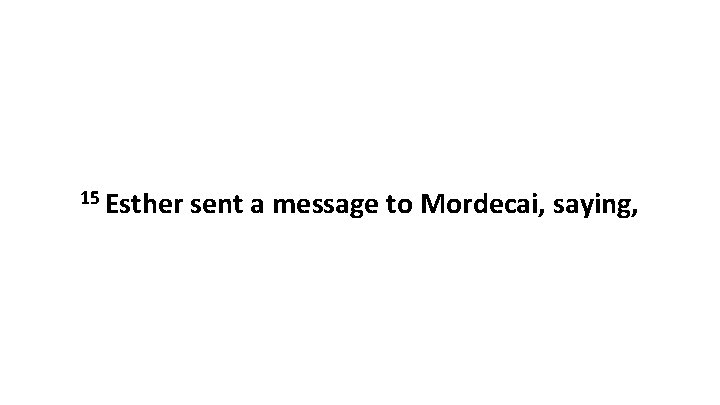 15 Esther sent a message to Mordecai, saying, 