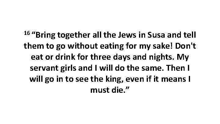 16 “Bring together all the Jews in Susa and tell them to go without