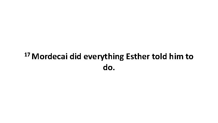 17 Mordecai did everything Esther told him to do. 