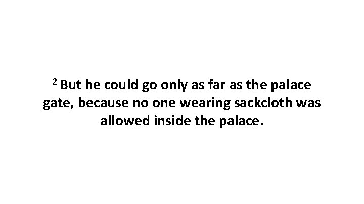 2 But he could go only as far as the palace gate, because no