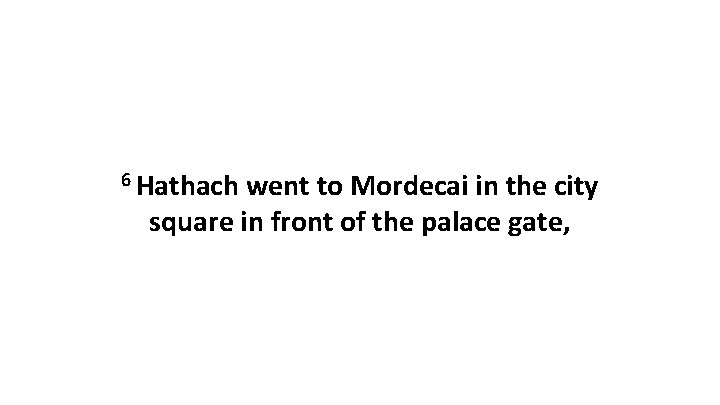 6 Hathach went to Mordecai in the city square in front of the palace