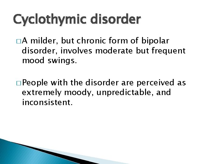 Cyclothymic disorder �A milder, but chronic form of bipolar disorder, involves moderate but frequent