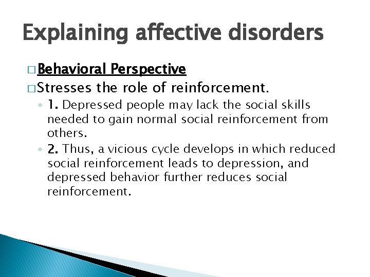 Explaining affective disorders � Behavioral Perspective � Stresses the role of reinforcement. ◦ 1.