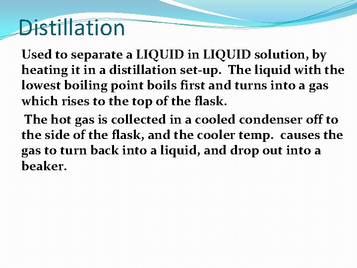 Distillation Used to separate a LIQUID in LIQUID solution, by heating it in a